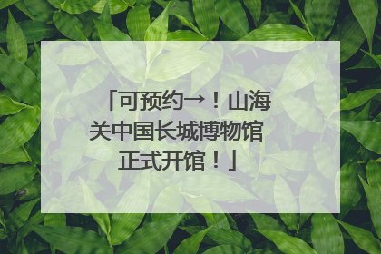 可预约→！山海关中国长城博物馆正式开馆！