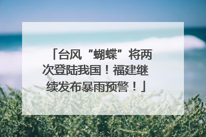台风“蝴蝶”将两次登陆我国！福建继续发布暴雨预警！