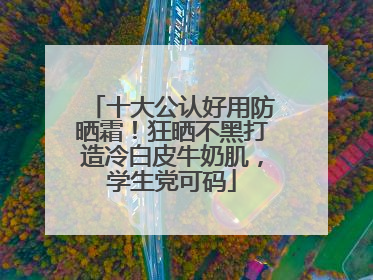 十大公认好用防晒霜！狂晒不黑打造冷白皮牛奶肌，学生党可码