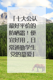 十大公认最好平价的防晒霜！便宜好用，日常通勤学生党的蕞爱