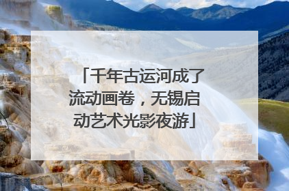 千年古运河成了流动画卷，无锡启动艺术光影夜游