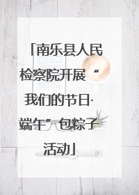 南乐县人民检察院开展“我们的节日·端午”包粽子活动