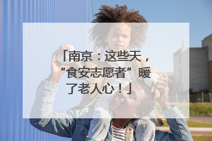 南京：这些天，“食安志愿者”暖了老人心！