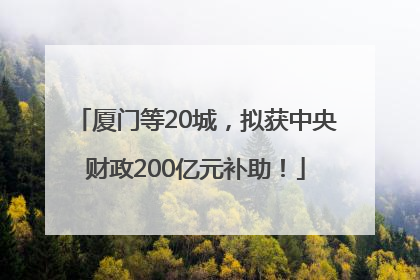 厦门等20城，拟获中央财政200亿元补助！