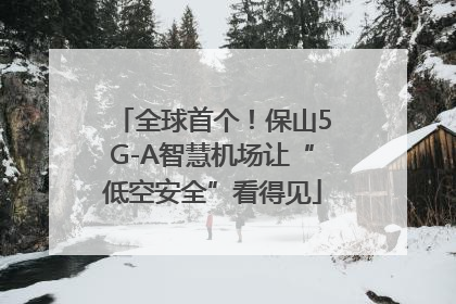全球首个！保山5G-A智慧机场让“低空安全”看得见