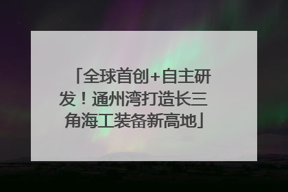 全球首创+自主研发！通州湾打造长三角海工装备新高地