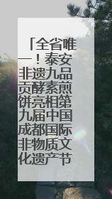 全省唯一！泰安非遗九品贡酵素煎饼亮相第九届中国成都国际非物质文化遗产节