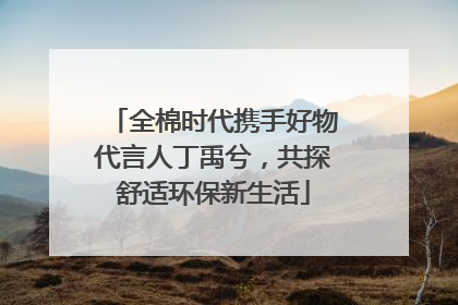 全棉时代携手好物代言人丁禹兮，共探舒适环保新生活