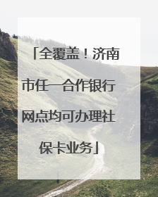 全覆盖！济南市任一合作银行网点均可办理社保卡业务