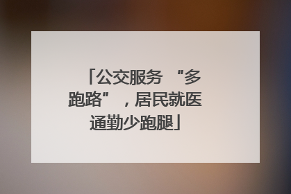 公交服务 “多跑路”，居民就医通勤少跑腿