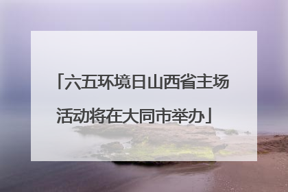 六五环境日山西省主场活动将在大同市举办