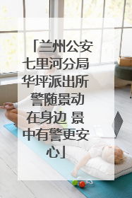 兰州公安七里河分局华坪派出所 警随景动在身边 景中有警更安心