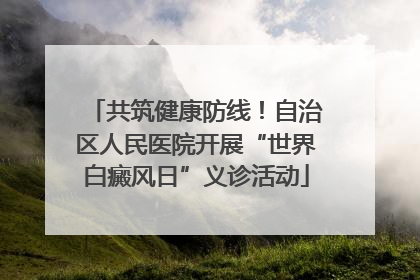 共筑健康防线！自治区人民医院开展“世界白癜风日”义诊活动