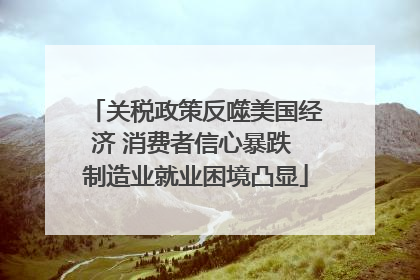 关税政策反噬美国经济 消费者信心暴跌 制造业就业困境凸显