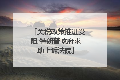 关税政策推进受阻 特朗普政府求助上诉法院