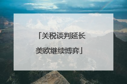 关税谈判延长 美欧继续博弈