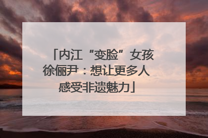 内江“变脸”女孩徐俪尹：想让更多人感受非遗魅力