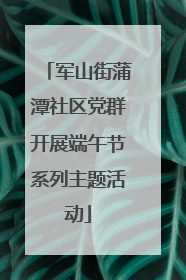 军山街蒲潭社区党群开展端午节系列主题活动