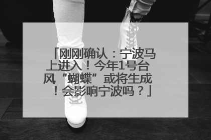 刚刚确认：宁波马上进入！今年1号台风“蝴蝶”或将生成！会影响宁波吗？