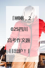 刚刚，2025四川高考作文题目出炉！