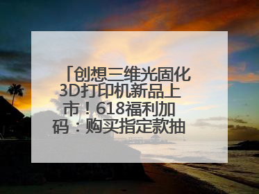 创想三维光固化3D打印机新品上市！618福利加码：购买指定款抽免单，60台3D打印机直接送