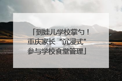 到娃儿学校掌勺！重庆家长“沉浸式”参与学校食堂管理