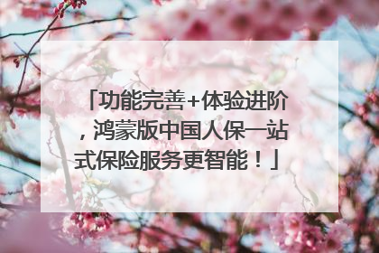 功能完善+体验进阶，鸿蒙版中国人保一站式保险服务更智能！