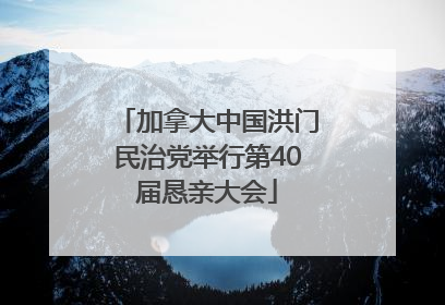 加拿大中国洪门民治党举行第40届恳亲大会
