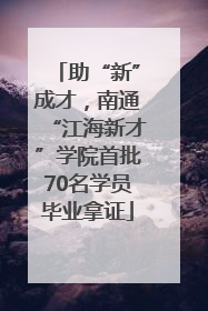 助“新”成才，南通“江海新才”学院首批70名学员毕业拿证