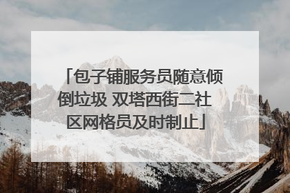 包子铺服务员随意倾倒垃圾 双塔西街二社区网格员及时制止