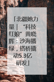 北疆她力量｜“科技红娘”黄晓辉：沙海播绿，搭桥撬动5.3亿研发