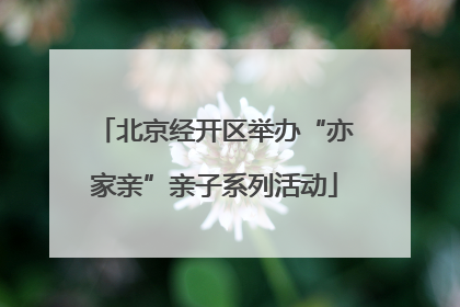 北京经开区举办“亦家亲”亲子系列活动