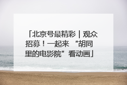 北京号最精彩｜观众招募！一起来 “胡同里的电影院”看动画