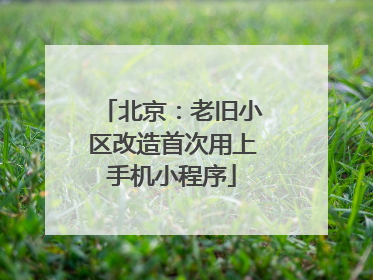 北京：老旧小区改造首次用上手机小程序