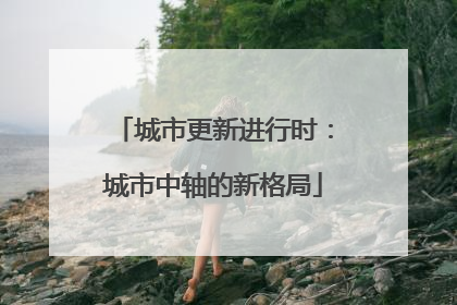 城市更新进行时：城市中轴的新格局
