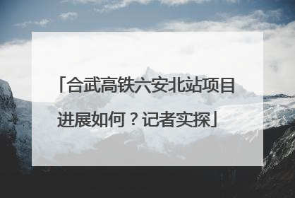 合武高铁六安北站项目进展如何？记者实探