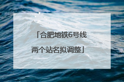 合肥地铁6号线两个站名拟调整