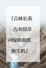 吉林长春：古老母亲河绿意盎然焕生机