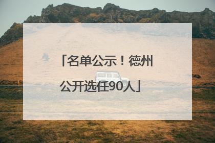 名单公示！德州公开选任90人
