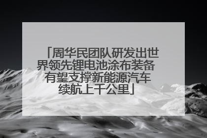 周华民团队研发出世界领先锂电池涂布装备 有望支撑新能源汽车续航上千公里