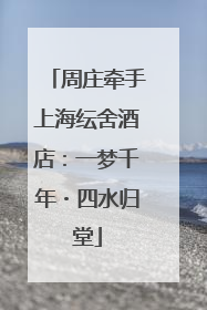 周庄牵手上海纭舍酒店：一梦千年・四水归堂