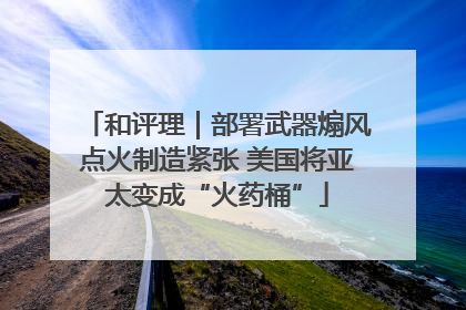 和评理｜部署武器煽风点火制造紧张 美国将亚太变成“火药桶”