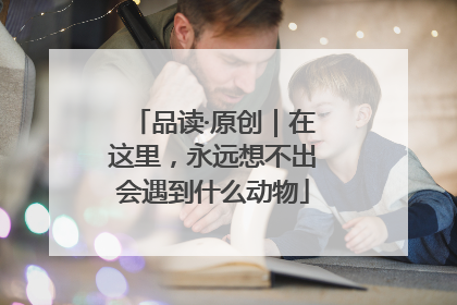 品读·原创｜在这里，永远想不出会遇到什么动物