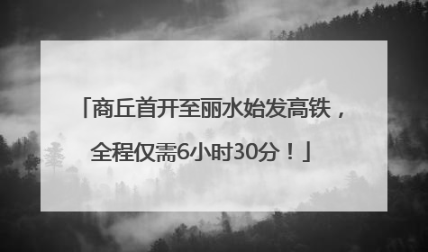 商丘首开至丽水始发高铁，全程仅需6小时30分！