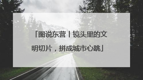 图说东营丨镜头里的文明切片，拼成城市心跳