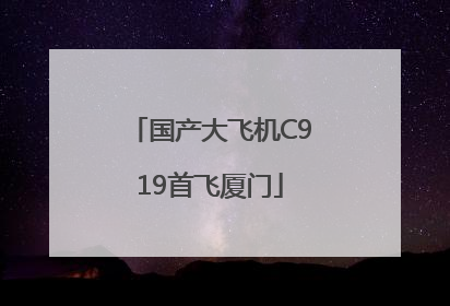 国产大飞机C919首飞厦门