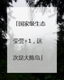 国家级生态荣誉+1，这次是大陈岛