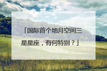 国际首个地月空间三星星座，有何特别？