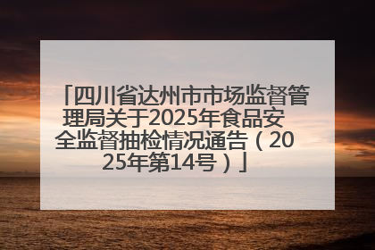 四川省达州市市场监督管理局关于2025年食品安全监督抽检情况通告（2025年第14号）