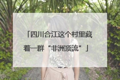 四川合江这个村里藏着一群“非洲顶流”